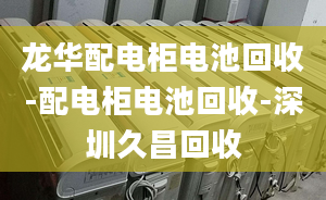 龍華配電柜電池回收-配電柜電池回收-深圳久昌回收