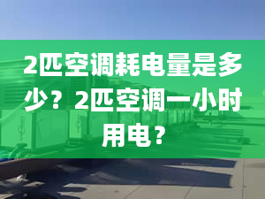 2匹空調(diào)耗電量是多少？2匹空調(diào)一小時(shí)用電？