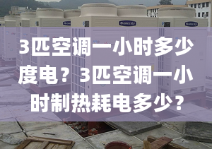 3匹空調(diào)一小時(shí)多少度電？3匹空調(diào)一小時(shí)制熱耗電多少？