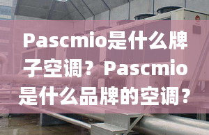 Pascmio是什么牌子空調？Pascmio是什么品牌的空調？