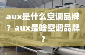 aux是什么空調(diào)品牌？aux是啥空調(diào)品牌？