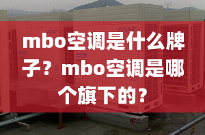 mbo空調是什么牌子？mbo空調是哪個旗下的？