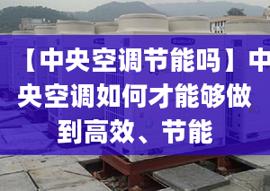 【中央空調(diào)節(jié)能嗎】中央空調(diào)如何才能夠做到高效、節(jié)能