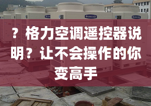 ？格力空調(diào)遙控器說(shuō)明？讓不會(huì)操作的你變高手