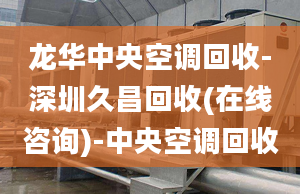 龍華中央空調(diào)回收-深圳久昌回收(在線咨詢(xún))-中央空調(diào)回收