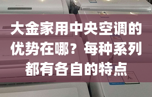 大金家用中央空調(diào)的優(yōu)勢在哪？每種系列都有各自的特點(diǎn)