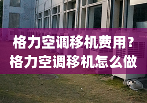 格力空調(diào)移機費用？格力空調(diào)移機怎么做