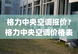 格力中央空調(diào)報(bào)價(jià)？格力中央空調(diào)價(jià)格表