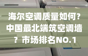 海爾空調(diào)質(zhì)量如何？中國最北端筑空調(diào)墻？市場排名NO.1