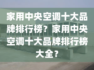 家用中央空調十大品牌排行榜？家用中央空調十大品牌排行榜大全？