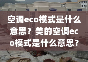 空調(diào)eco模式是什么意思？美的空調(diào)eco模式是什么意思？