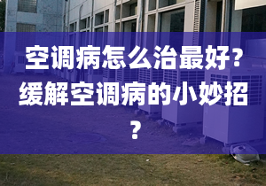 空調(diào)病怎么治最好？緩解空調(diào)病的小妙招？