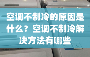 空調(diào)不制冷的原因是什么？空調(diào)不制冷解決方法有哪些