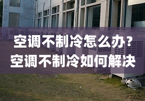 空調(diào)不制冷怎么辦？空調(diào)不制冷如何解決