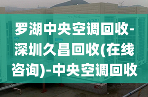 羅湖中央空調(diào)回收-深圳久昌回收(在線咨詢(xún))-中央空調(diào)回收