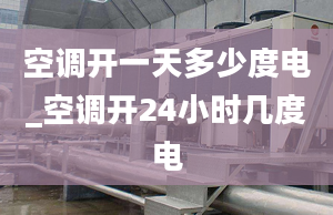 空調(diào)開一天多少度電_空調(diào)開24小時幾度電