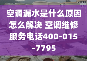 空調(diào)漏水是什么原因怎么解決 空調(diào)維修服務(wù)電話400-015-7795