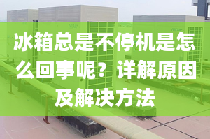 冰箱總是不停機(jī)是怎么回事呢？詳解原因及解決方法