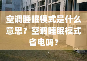 空調睡眠模式是什么意思？空調睡眠模式省電嗎？