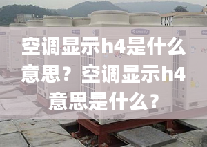 空調(diào)顯示h4是什么意思？空調(diào)顯示h4意思是什么？