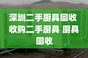 深圳二手廚具回收 收購二手廚具 廚具回收