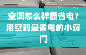 空調(diào)怎么樣最省電？用空調(diào)最省電的小竅門