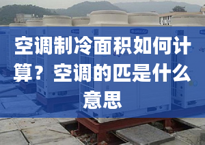 空調制冷面積如何計算？空調的匹是什么意思