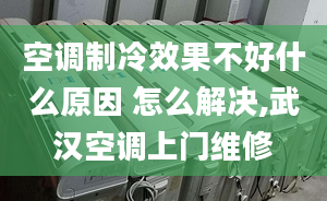 空調(diào)制冷效果不好什么原因 怎么解決,武漢空調(diào)上門(mén)維修