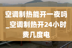 空調(diào)制熱能開一夜嗎_空調(diào)制熱開24小時費幾度電