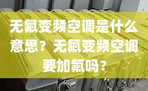 無氟變頻空調是什么意思？無氟變頻空調要加氟嗎？