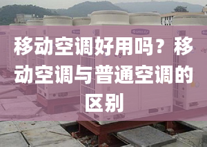 移動空調好用嗎？移動空調與普通空調的區(qū)別