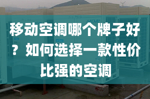 移動空調哪個牌子好？如何選擇一款性價比強的空調