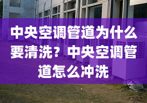 中央空調(diào)管道為什么要清洗？中央空調(diào)管道怎么沖洗