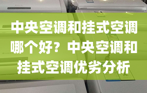 中央空調(diào)和掛式空調(diào)哪個(gè)好？中央空調(diào)和掛式空調(diào)優(yōu)劣分析