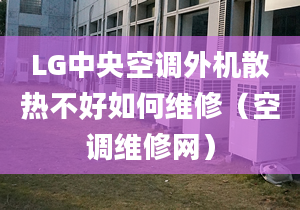 LG中央空調(diào)外機(jī)散熱不好如何維修（空調(diào)維修網(wǎng)）