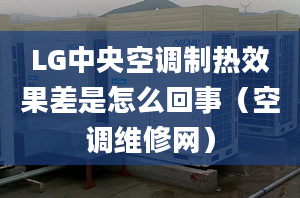 LG中央空調(diào)制熱效果差是怎么回事（空調(diào)維修網(wǎng)）