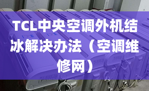 TCL中央空調(diào)外機(jī)結(jié)冰解決辦法（空調(diào)維修網(wǎng)）