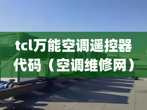 tcl萬(wàn)能空調(diào)遙控器代碼（空調(diào)維修網(wǎng)）