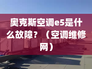 奧克斯空調(diào)e5是什么故障？（空調(diào)維修網(wǎng)）