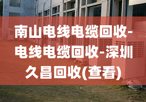 南山電線電纜回收-電線電纜回收-深圳久昌回收(查看)