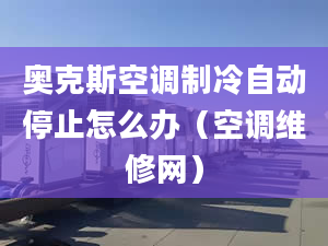 奧克斯空調(diào)制冷自動(dòng)停止怎么辦（空調(diào)維修網(wǎng)）