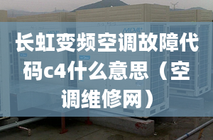 長虹變頻空調(diào)故障代碼c4什么意思（空調(diào)維修網(wǎng)）