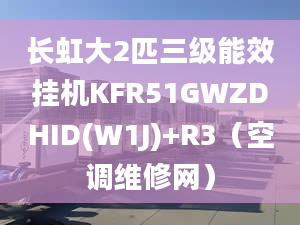 長(zhǎng)虹大2匹三級(jí)能效掛機(jī)KFR51GWZDHID(W1J)+R3（空調(diào)維修網(wǎng)）