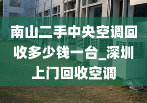 南山二手中央空調(diào)回收多少錢(qián)一臺(tái)_深圳上門(mén)回收空調(diào)