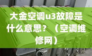 大金空調u3故障是什么意思？（空調維修網）