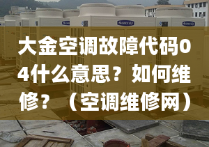 大金空調故障代碼04什么意思？如何維修？（空調維修網）