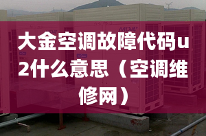 大金空調故障代碼u2什么意思（空調維修網）