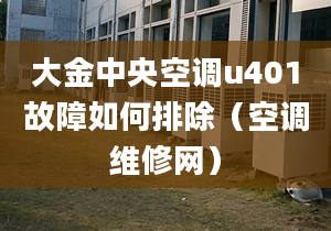 大金中央空調(diào)u401故障如何排除（空調(diào)維修網(wǎng)）