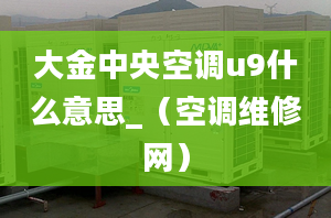 大金中央空調u9什么意思_（空調維修網）