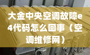 大金中央空調(diào)故障e4代碼怎么回事（空調(diào)維修網(wǎng)）